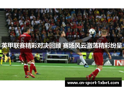 英甲联赛精彩对决回顾 赛场风云激荡精彩纷呈
