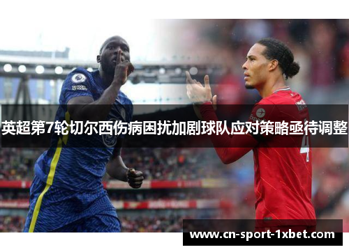 英超第7轮切尔西伤病困扰加剧球队应对策略亟待调整