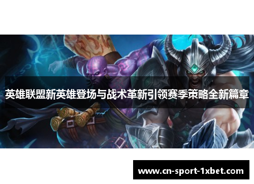 英雄联盟新英雄登场与战术革新引领赛季策略全新篇章