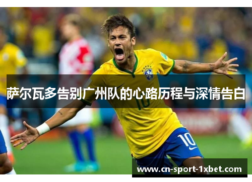 萨尔瓦多告别广州队的心路历程与深情告白