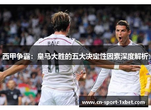 西甲争霸：皇马大胜的五大决定性因素深度解析
