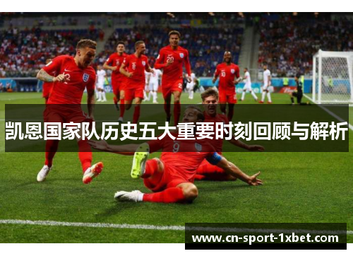 凯恩国家队历史五大重要时刻回顾与解析