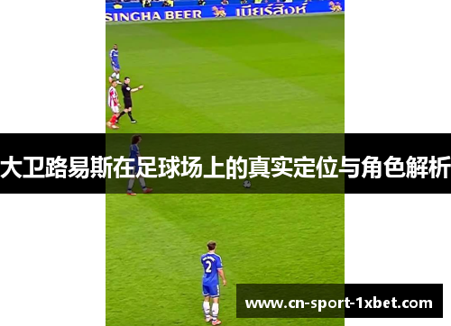 大卫路易斯在足球场上的真实定位与角色解析