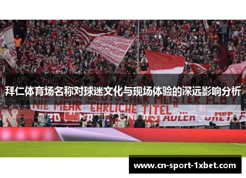 拜仁体育场名称对球迷文化与现场体验的深远影响分析