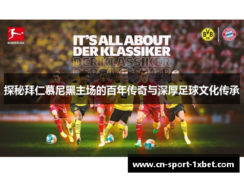 探秘拜仁慕尼黑主场的百年传奇与深厚足球文化传承