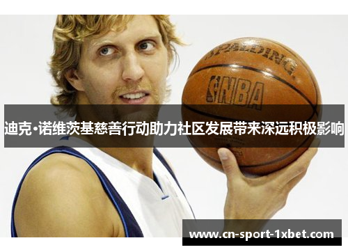 迪克·诺维茨基慈善行动助力社区发展带来深远积极影响