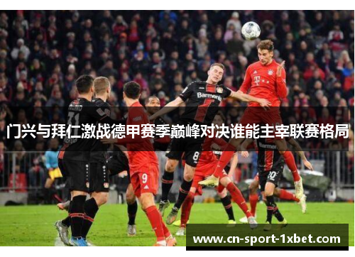 门兴与拜仁激战德甲赛季巅峰对决谁能主宰联赛格局