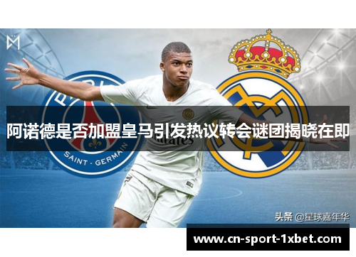 阿诺德是否加盟皇马引发热议转会谜团揭晓在即