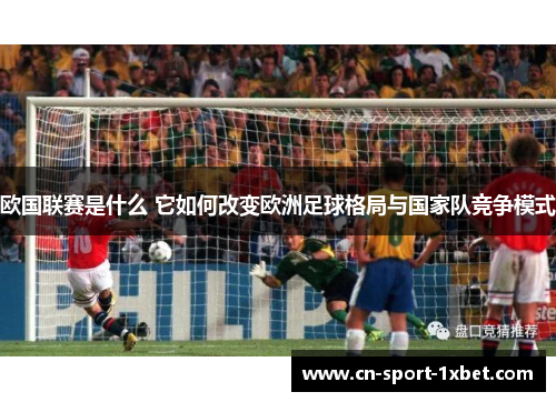 欧国联赛是什么 它如何改变欧洲足球格局与国家队竞争模式