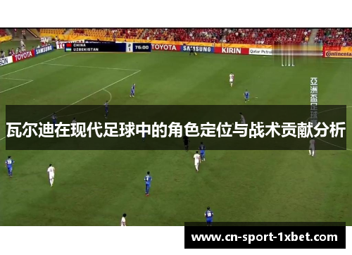 瓦尔迪在现代足球中的角色定位与战术贡献分析