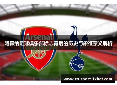 阿森纳足球俱乐部标志背后的历史与象征意义解析