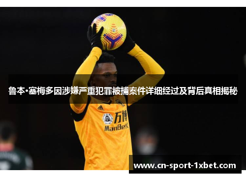 鲁本·塞梅多因涉嫌严重犯罪被捕案件详细经过及背后真相揭秘