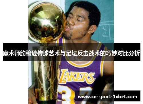 魔术师约翰逊传球艺术与足坛反击战术的巧妙对比分析