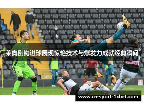 莱奥倒钩进球展现惊艳技术与爆发力成就经典瞬间