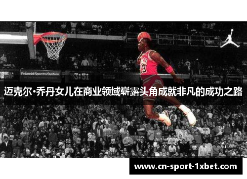 迈克尔·乔丹女儿在商业领域崭露头角成就非凡的成功之路