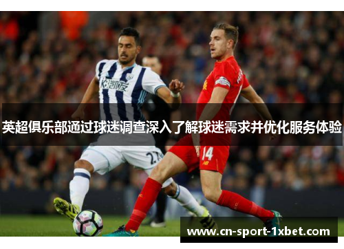 英超俱乐部通过球迷调查深入了解球迷需求并优化服务体验