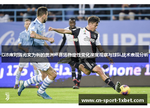 以B席对阵尤文为例的美洲杯赛场稳定性变化深度观察与球队战术表现分析 以B席对阵尤文为例的美洲杯赛场稳定性变化深度观察与球队战术表现分析