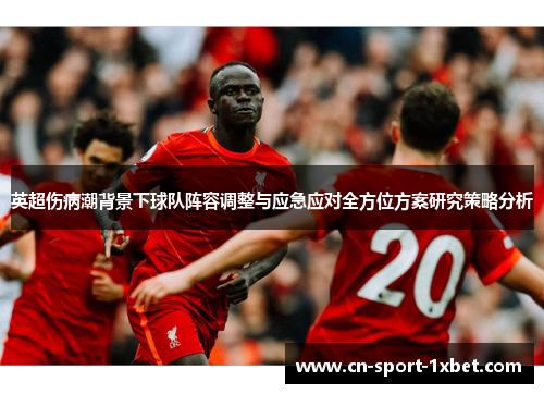 英超伤病潮背景下球队阵容调整与应急应对全方位方案研究策略分析 英超伤病潮背景下球队阵容调整与应急应对全方位方案研究策略分析