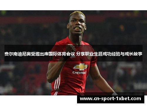 费尔南迪尼奥受邀出席国际体育会议 分享职业生涯成功经验与成长故事 费尔南迪尼奥受邀出席国际体育会议 分享职业生涯成功经验与成长故事