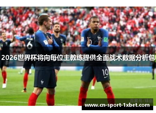 2026世界杯将向每位主教练提供全面战术数据分析包 2026世界杯将向每位主教练提供全面战术数据分析包