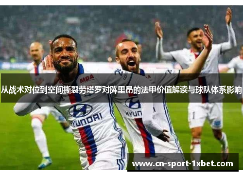 从战术对位到空间撕裂劳塔罗对阵里昂的法甲价值解读与球队体系影响 从战术对位到空间撕裂劳塔罗对阵里昂的法甲价值解读与球队体系影响