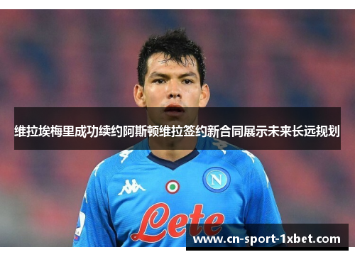 维拉埃梅里成功续约阿斯顿维拉签约新合同展示未来长远规划