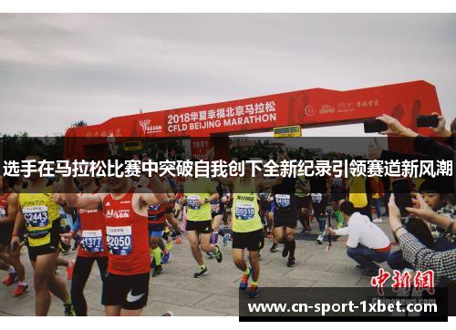 选手在马拉松比赛中突破自我创下全新纪录引领赛道新风潮