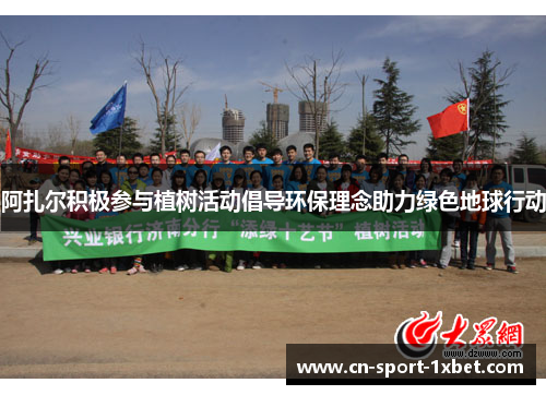 阿扎尔积极参与植树活动倡导环保理念助力绿色地球行动