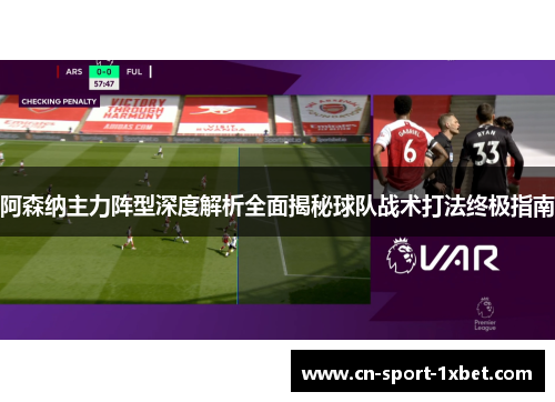 阿森纳主力阵型深度解析全面揭秘球队战术打法终极指南