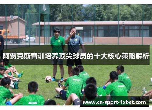 阿贾克斯青训培养顶尖球员的十大核心策略解析