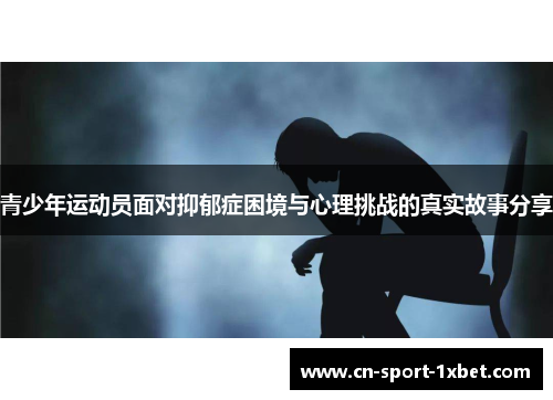青少年运动员面对抑郁症困境与心理挑战的真实故事分享 青少年运动员面对抑郁症困境与心理挑战的真实故事分享
