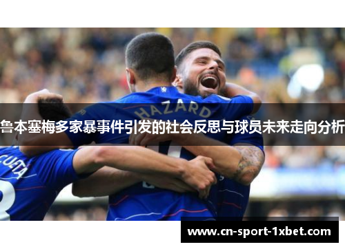 鲁本塞梅多家暴事件引发的社会反思与球员未来走向分析