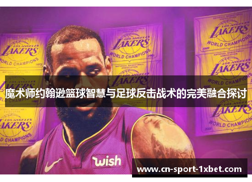 魔术师约翰逊篮球智慧与足球反击战术的完美融合探讨